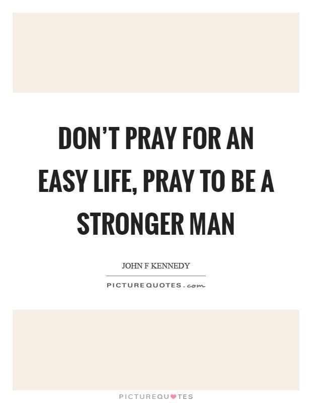 รูปภาพ:http://img.picturequotes.com/2/601/600316/dont-pray-for-an-easy-life-pray-to-be-a-stronger-man-quote-1.jpg