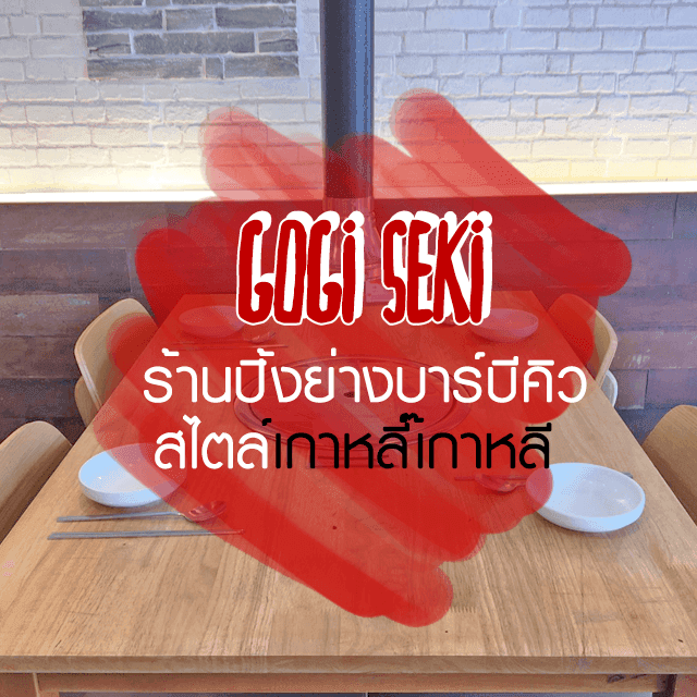 ภาพประกอบบทความ รีวิว GoGi SeKi ร้านปิ้งย่างบาร์บีคิวสไตล์เกาหลี๊เกาหลี 