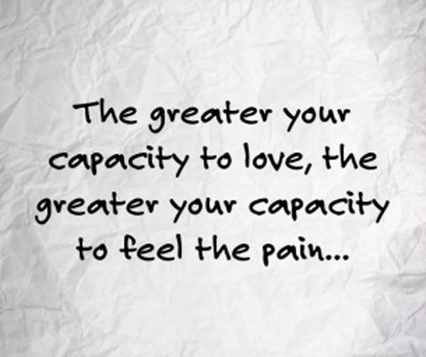 รูปภาพ:http://www.quotesvalley.com/images/47/the-greater-your-capacity-to-love-the-greater-your-capacity-to-feel-the-pain.jpg