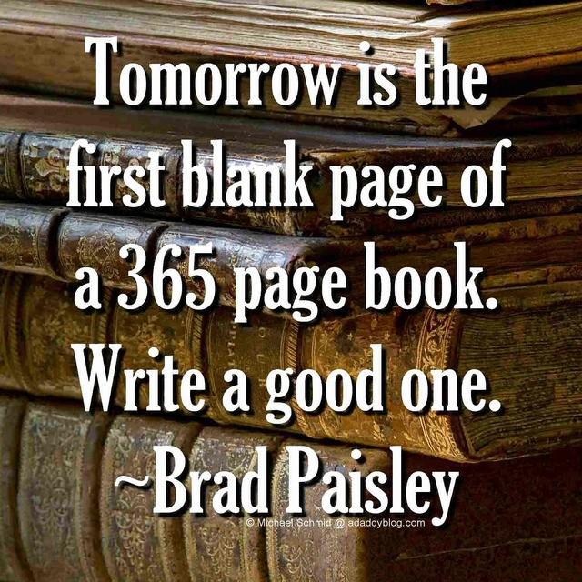รูปภาพ:https://adaddyblog.com/wp-content/uploads/2015/01/Tomorrow-is-the-first-blank-page-of-a-365-page-book-Write-a-good-one-Brad-Paisley-quote.jpg