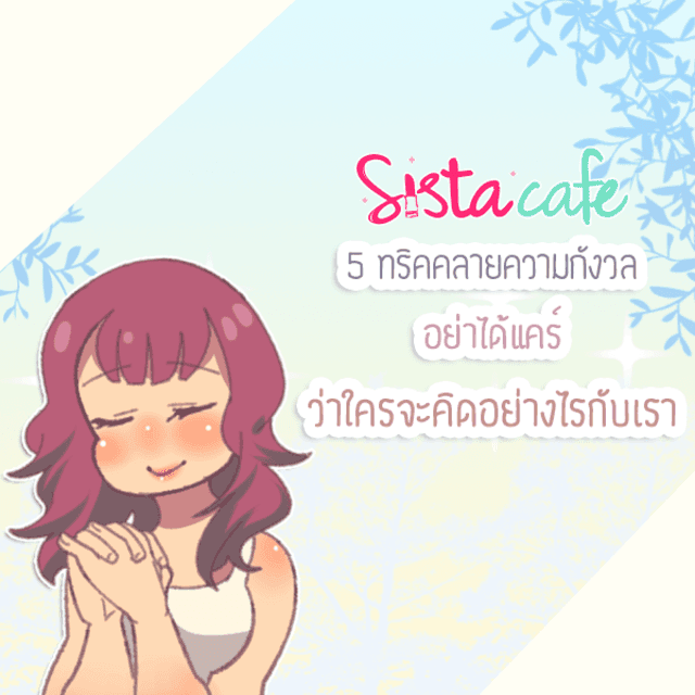 ภาพประกอบบทความ 5 ทริคคลายความกังวล อย่าได้แคร์ว่าใครจะคิดอย่างไรกับเรา